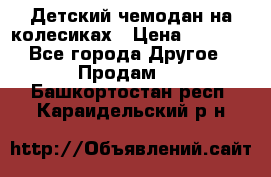 Детский чемодан на колесиках › Цена ­ 2 500 - Все города Другое » Продам   . Башкортостан респ.,Караидельский р-н